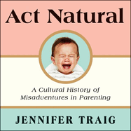 ACT Natural: A Cultural History of Misadventures in Parenting