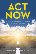 Act Now: Action Steps that will Change Your Life Forever
