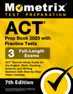 ACT Prep Book 2023 with Practice Tests - 3 Full-Length Exams, ACT Secrets Study Guide for the English, Math, Reading, Science, and Writing Sections with Step-By-Step Video Tutorials: [7th Edition]