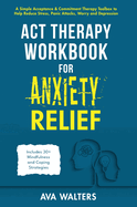 ACT Therapy Workbook for Anxiety Relief: A Simple Acceptance & Commitment Therapy Toolbox to Help Reduce Stress, Panic Attacks, Worry and Depression - Includes 30+ Mindfulness and Coping Strategies