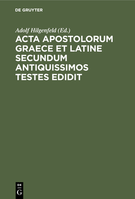 ACTA Apostolorum Graece Et Latine Secundum Antiquissimos Testes Edidit: Actus Apostolorum Extra Canonem Receptum Et Adnotationes Ad Textum Et Argumentum Actuum Apostolorum - Hilgenfeld, Adolf (Editor)