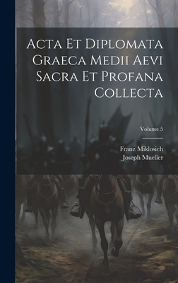 Acta Et Diplomata Graeca Medii Aevi Sacra Et Profana Collecta; Volume 5 - Miklosich, Franz, and Mueller, Joseph