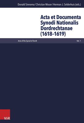 ACTA Et Documenta Synodi Nationalis Dordrechtanae (1618-1619) - Sinnema, Donald (Editor), and Moser, Christian (Editor), and Selderhuis, Herman J (Editor)