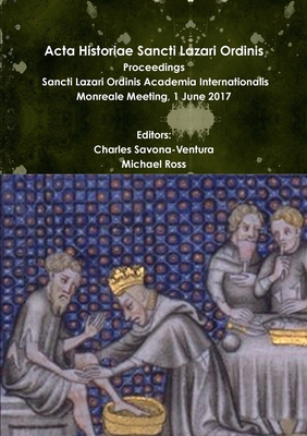 Acta Historiae Sancti Lazari Ordinis - Proceedings: Sancti Lazari Ordinis Academia Internationalis - Volume 2 - Savona-Ventura, Charles, and Ross, Michael, PhD