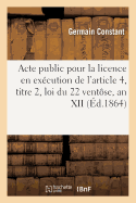 Acte Public Pour La Licence En Excution de l'Article 4, Titre 2, Loi Du 22 Ventse, an XII 1861