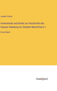 Actenstcke und Briefe zur Geschichte des Hauses Habsburg im Zeitalter Maximilian's I.: Erster Band