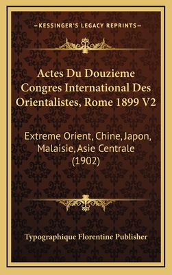 Actes Du Douzieme Congres International Des Orientalistes, Rome 1899 V2: Extreme Orient, Chine, Japon, Malaisie, Asie Centrale (1902) - Typographique Florentine Publisher