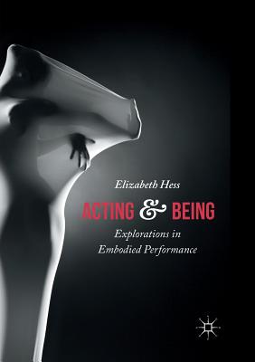 Acting and Being: Explorations in Embodied Performance - Hess, Elizabeth