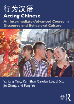 Acting Chinese: An Intermediate-Advanced Course in Discourse and Behavioral Culture - Tang, Yanfang, and Lee, Kunshan Carolyn, and Xu, Li
