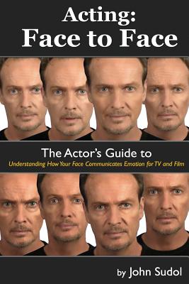 Acting Face to Face: The Actor's Guide to Understanding how Your Face Communicates Emotion for TV and Film - Sudol, John