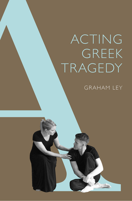 Acting Greek Tragedy - Ley, Graham
