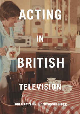 Acting in British Television - Cantrell, Tom, and Hogg, Christopher