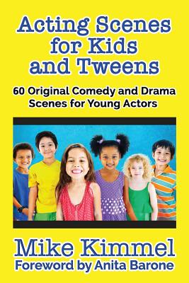 Acting Scenes for Kids and Tweens: 60 Original Comedy and Drama Scenes for Young Actors - Kimmel, Mike, and Barone, Anita (Foreword by)