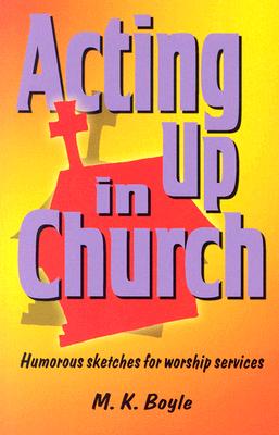 Acting Up in Church: Humorous Sketches for Worship Services - Boyle, M K