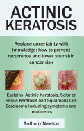 Actinic Keratosis. Replace the Fear and Uncertainty with Knowledge: How to Prevent Recurrence and Lower Your Skin Cancer Risk.