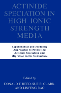 Actinide Speciation in High Ionic Strength Media: Experimental and Modeling Approaches to Predicting Actinide Speciation and Migration in the Subsurface