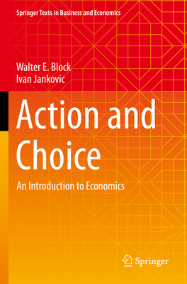 Action and Choice: An Introduction to Economics - Block, Walter E., and Jankovic, Ivan