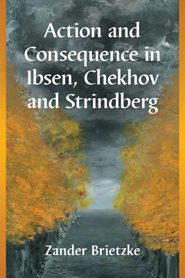 Action and Consequence in Ibsen, Chekhov and Strindberg - Brietzke, Zander