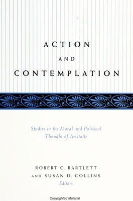 Action and Contemplation: Studies in the Moral and Political Thought of Aristotle - Bartlett, Robert C (Editor), and Collins, Susan D (Editor)