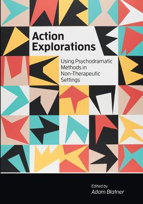 Action Explorations: Using Psychodramatic Methods in Non-Therapeutic Settings - Blatner, Adam (Editor)