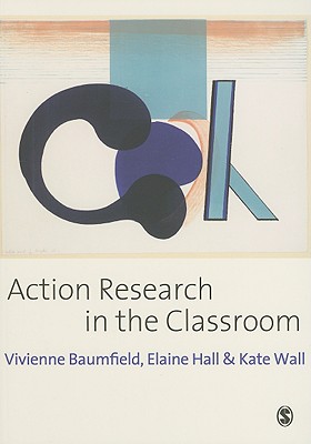 Action Research in the Classroom - Baumfield, Vivienne Marie, and Hall, Elaine, and Wall, Kate