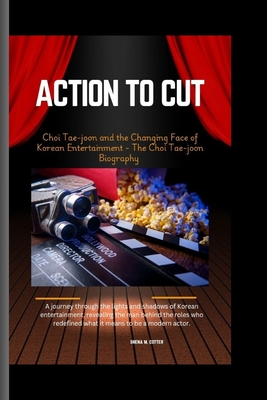 Action to Cut: Choi Tae-joon and the Changing Face of Korean Entertainment - The Choi Tae-joon Biography - M Cotter, Shena