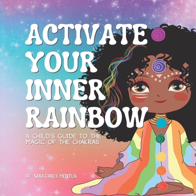 Activate Your Inner Rainbow: A Child's Guide to the Magic of the Chakras - Mentlik, Sara Carly