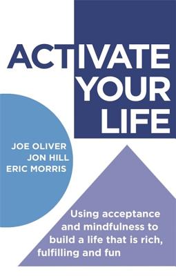 ACTivate Your Life: Using acceptance and mindfulness to build a life that is rich, fulfilling and fun - Oliver, Joe, and Hill, Jon, and Morris, Eric