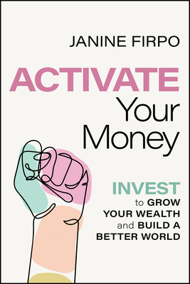 Activate Your Money: Invest to Grow Your Wealth and Build a Better World - Firpo, Janine