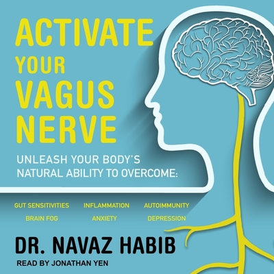 Activate Your Vagus Nerve: Unleash Your Body's Natural Ability to Overcome Gut Sensitivities, Inflammation, Autoimmunity, Brain Fog, Anxiety and Depression - Yen, Jonathan (Read by), and Habib, Navaz, Dr.