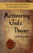 Activating God's Power in Alexandra: Overcome and Be Transformed by Activating God's Power.