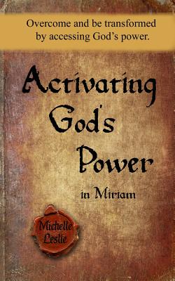Activating God's Power in Miriam: Overcome and be transformed by accessing God's power. - Leslie, Michelle