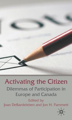 Activating the Citizen: Dilemmas of Participation in Europe and Canada - Debardeleben, J (Editor), and Pammett, J (Editor)