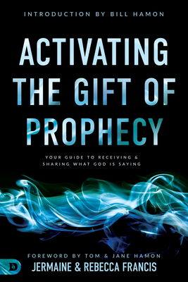 Activating the Gift of Prophecy: Your Guide to Receiving and Sharing what God is Saying - Francis, Jermaine, and Francis, Rebecca, and Hamon, Bill, Dr. (Introduction by)