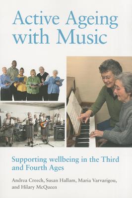 Active Ageing with Music: Supporting Wellbeing in the Third and Fourth Ages - Creech, Andrea, and Hallam, Susan, Professor, and Varvarigou, Maria