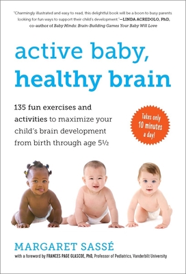 Active Baby, Healthy Brain: 135 Fun Exercises and Activities to Maximize Your Child's Brain Development from Birth Through Age 5 1/2 - Sasse, Margaret, and Glascoe, Frances Page, PhD (Foreword by)