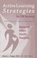 Active Learning Strategies for OB Nursing: A Nurse Educator's Guide to Evidence-Based Maternal Infant Health Teaching