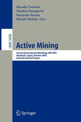 Active Mining: Second International Workshop, Am 2003, Maebashi, Japan, October 28, 2003, Revised Selected Papers - Tsumoto, Shusaku (Editor), and Yamaguchi, Takahira (Editor), and Numao, Masayuki (Editor)