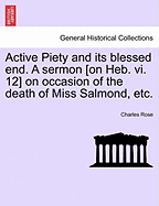 Active Piety and Its Blessed End. a Sermon [On Heb. VI. 12] on Occasion of the Death of Miss Salmond, Etc.