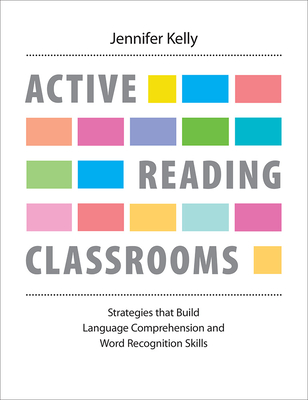 Active Reading Classrooms: Strategies That Build Language Comprehension and Word Recognition Skills - Kelly, Jennifer (Introduction by)