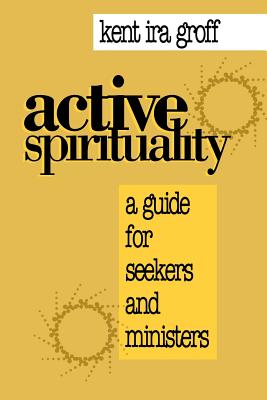 Active Spirituality: A Guide for Seekers and Ministers - Groff, Kent Ira