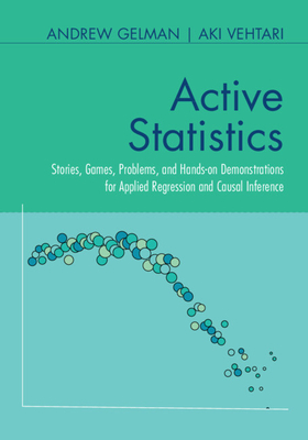 Active Statistics: Stories, Games, Problems, and Hands-On Demonstrations for Applied Regression and Causal Inference - Gelman, Andrew, and Vehtari, Aki