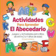 Actividades Para Aprender El Abecedario: Juegos y Actividades Para Ninos de Entre 2 a 4 Anos de Edad