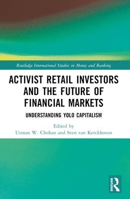 Activist Retail Investors and the Future of Financial Markets: Understanding YOLO Capitalism - Chohan, Usman W (Editor), and Van Kerckhoven, Sven (Editor)