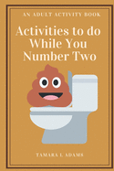 Activities to Do While You Number Two: An Adult Activity Book
