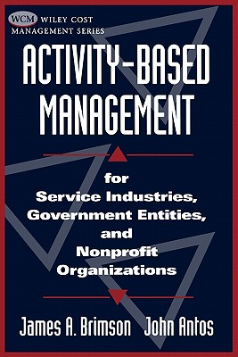 Activity-Based Management: For Service Industries, Government Entities, and Nonprofit Organizations - Brimson, James a, and Antos, John