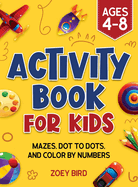 Activity Book for Kids: Mazes, Dot to Dots, and Color by Numbers for Ages 4 - 8