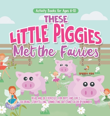 Activity Books for Ages 6-10. These Little Piggies Met the Fairies. Read and Do Exercises for Boys and Girls. Coloring, Storytelling, Connecting Dots and Color by Number - Speedy Kids