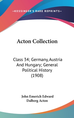 Acton Collection: Class 34: Germany, Austria, and Hungary (General Political History) (Classic Reprint) - Acton, John Emerich Edward Dalberg