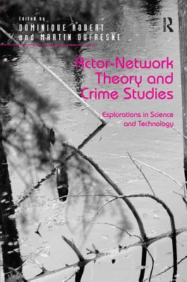 Actor-Network Theory and Crime Studies: Explorations in Science and Technology - Robert, Dominique, and Dufresne, Martin
